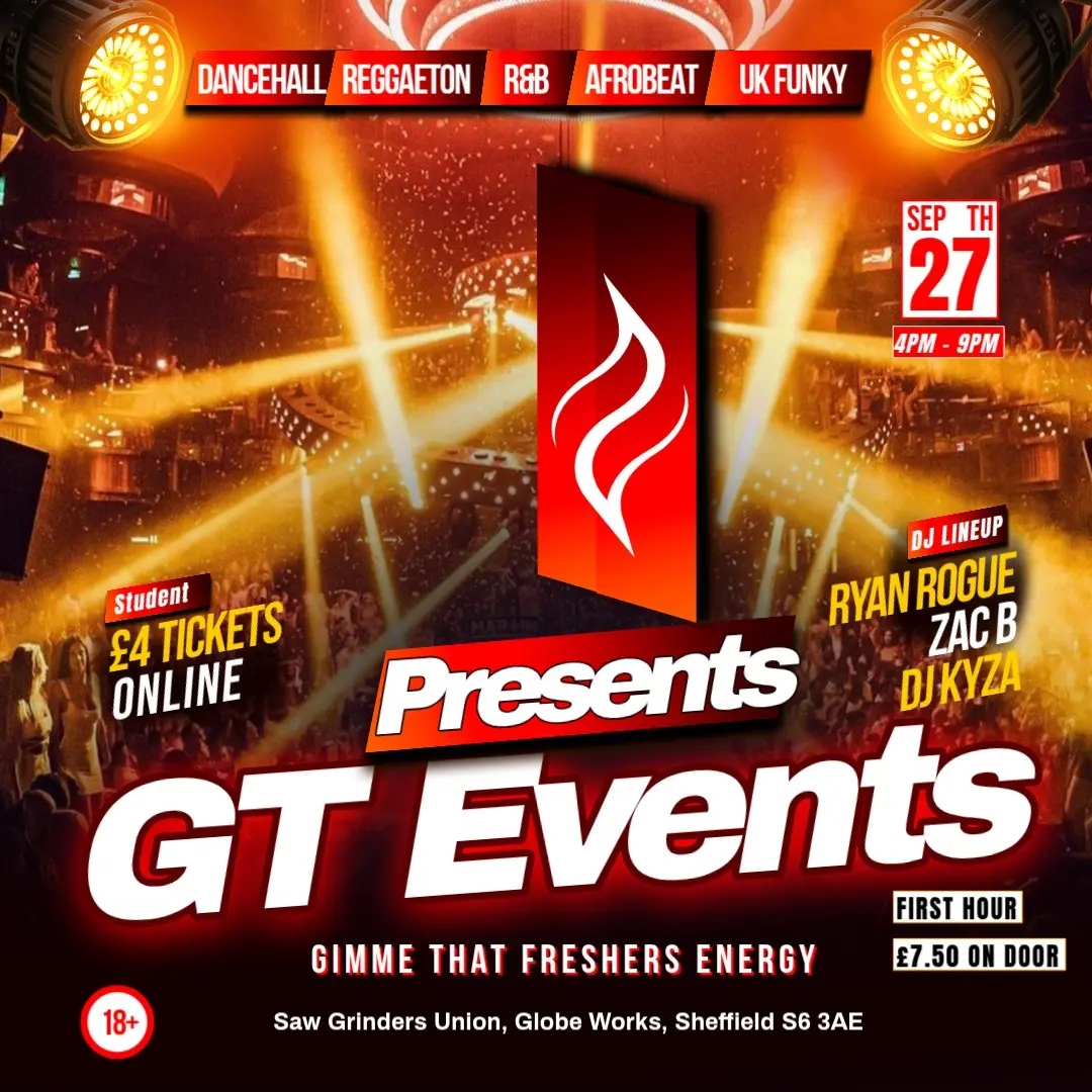 Flyer: GT Events presents Gimme That Freshers Energy. Sunday 27 September, 4pm to 9pm, Saw Grinders Union, Globe Works, Sheffield S6 3AE. Dancehall, reggaeton, R&B, Afrobeat and UK funky with Ryan Rogue, Zac B and DJ Kyza. Student tickets £4 online, first hour £7.50 on the door. 18+.